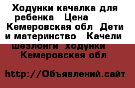 Ходунки качалка для ребенка › Цена ­ 600 - Кемеровская обл. Дети и материнство » Качели, шезлонги, ходунки   . Кемеровская обл.